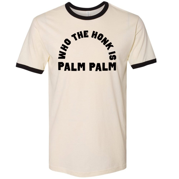Who The Honk Is Palm Palm Ringer T 